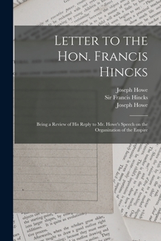 Paperback Letter to the Hon. Francis Hincks [microform]: Being a Review of His Reply to Mr. Howe's Speech on the Organization of the Empire Book