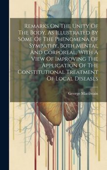 Remarks On The Unity Of The Body, As Illustrated By Some Of The Phenomena Of Sympathy, Both Mental And Corporeal, With A View Of Improving The ... Constitutional Treatment Of Local Diseases
