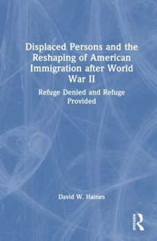 Displaced Persons and the Reshaping of American Immigration after World War II: Refuge Denied and Refuge Provided