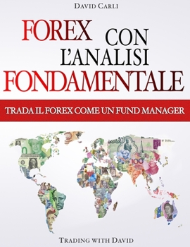 Forex con l'Analisi Fondamentale - Trada il Forex come un Fund Manager: Metodo di analisi nel Forex per trader principianti ed esperti spiegato in modo semplice
