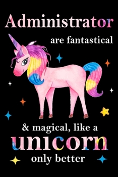 Paperback Administrator are fantastical & magical, like a unicorn only better, employee appreciation notebook: unicorn journal, appreciation gifts for coworkers Book