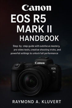Paperback Canon EOS R5 Mark II Handbook: Step-by-step guide with autofocus mastery, pro video tools, creative shooting tricks, and powerful settings to unlock f Book