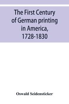 Paperback The first century of German printing in America, 1728-1830; preceded by a notice of the literary work of F. D. Pastorius Book