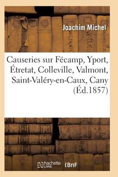 Paperback Causeries Sur Fécamp, Yport, Étretat, Colleville, Valmont, Saint-Valéry-En-Caux, Cany [French] Book