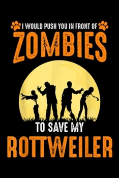 I Would Push You in Front of Zombies to Save My Rottweiler: I'd Push You In Front Of Zombies To Save My Rottweiler Dog Journal/Notebook Blank Lined Ruled 6x9 100 Pages