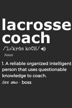 Lacrosse Coach Noun 1. Reliable Organized Intelligent Person That Uses Questionable Knowledge To Coach. See Also :  the boss: Handy Notebook For A ... Drills And Keeping Game Stats To Name A Few