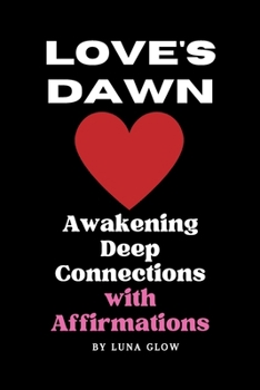 Love's Dawn: Awakening Deep Connections with Affirmations: Affirmations For Attracting Love