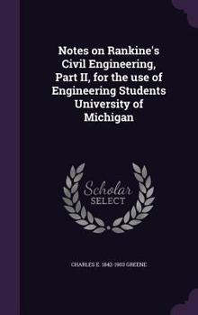 Notes on Rankine's Civil Engineering, Part II, for the Use of Engineering Students University of Michigan