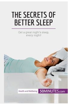 The Secrets of Better Sleep: Get a great night's sleep, every night!