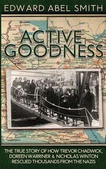 Paperback Active Goodness: The True Story Of How Trevor Chadwick, Doreen Warriner & Nicholas Winton Saved Thousands From The Nazis Book