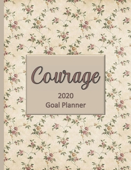 Courage 2020 Goal Planner: Goal planner and organizer to track your monthly, quarterly, and yearly personal, financial, fitness, spiritual, travel, and life goals! Beautiful floral glossy cover