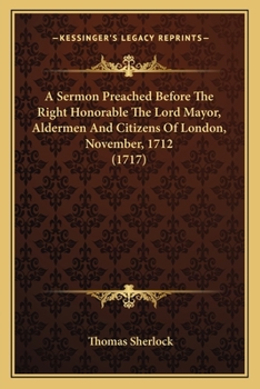 Paperback A Sermon Preached Before the Right Honorable the Lord Mayor, a Sermon Preached Before the Right Honorable the Lord Mayor, Aldermen and Citizens of Lon Book