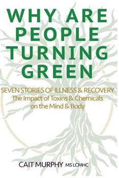 Paperback Why Are People Turning Green: Seven Stories of Illness and Recovery; The Impact of Toxins and Chemicals on the Mind and Body Book