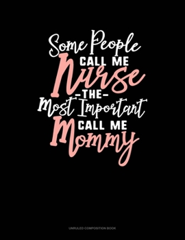 Paperback Some People Call Me Nurse The Most Important Call Me Mommy: Unruled Composition Book