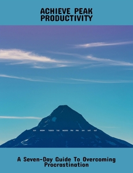 Paperback Achieve Peak Productivity: A Seven-Day Guide To Overcoming Procrastination Book