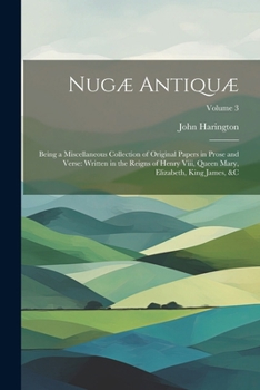 Paperback Nugæ Antiquæ: Being a Miscellaneous Collection of Original Papers in Prose and Verse: Written in the Reigns of Henry Viii, Queen Mar Book