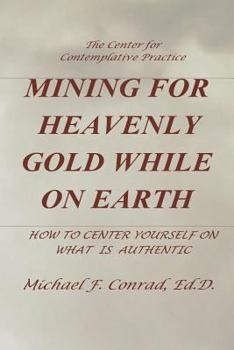Paperback Mining for Heavenly Gold While on Earth: How to Center Yourself on What Is Authentic Book