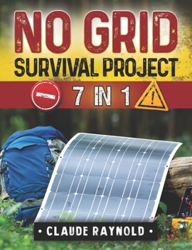 No Grid Survival Project: 7 Books in 1 Dive into a Holistic Exploration of Off-Grid Living from Innovative Shelters to Self-Sustaining Agriculture and Engaged Communities