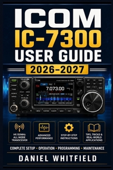 Paperback Icom IC-7300 User Guide 2026-2027: The Hands-On Handbook for New and Seasoned Operators - Station Setup, Feature Mastery, and Contest-Ready Techniques Book