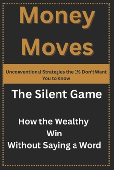 Paperback Money Moves: Unconventional Strategies the 1% Don't Want You to Know: The Silent Game: How the Wealthy Win Without Saying a Word Book