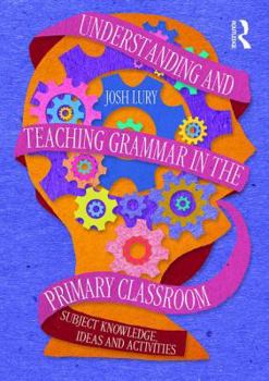 Paperback Understanding and Teaching Grammar in the Primary Classroom: Subject Knowledge, Ideas and Activities Book