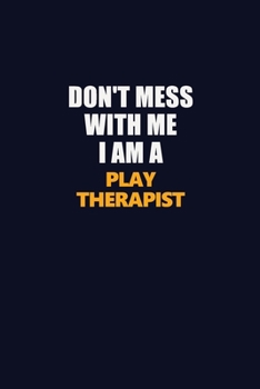 Don't Mess With Me I Am A Play Therapist: Career journal, notebook and writing journal for encouraging men, women and kids. A framework for building your career.