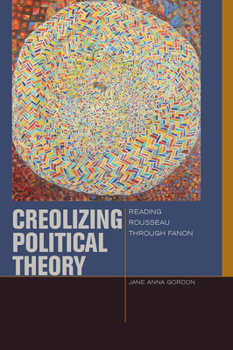 Creolizing Political Theory: Reading Rousseau Through Fanon - Book  of the Just Ideas: Transformative Ideals of Justice in Ethical and Political Thought