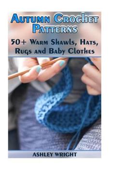 Paperback Autumn Crochet Patterns: 50+ Warm Shawls, Hats, Rugs and Baby Clothes: (Crochet Patterns, Crochet Stitches) Book
