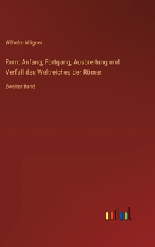 Rom: Anfang, Fortgang, Ausbreitung und Verfall des Weltreiches der Römer: Zweiter Band (German Edition)