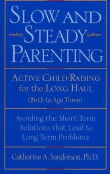 Paperback Slow and Steady Parenting: Active Child-Raising for the Long Haul, Birth to Age 3: Avoiding the Short-Term Solutions That Lead to Long-Term Probl Book