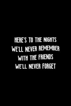 Here's The Nights We'll Never Remember With The Friends We'll Never Forget: All Purpose 6x9" Blank Lined Notebook Journal Way Better Than A Card Trendy Unique Gift Colorful Cheers