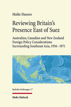 Hardcover Reviewing Britain's Presence East of Suez: Australian, Canadian and New Zealand Foreign Policy Considerations Surrounding Southeast Asia, 1956-1971 Book