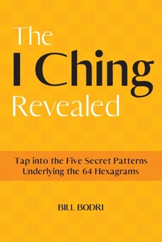 Paperback The I Ching Revealed: Tap Into the Five Secret Patterns Underlying the 64 Hexagrams Book