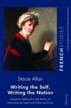 Paperback Writing the Self, Writing the Nation: Romantic Selfhood in the Works of Germaine de Staël and Claire de Duras Book