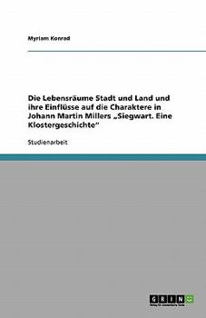 Die Lebensr?ume Stadt und Land und ihre Einfl?sse auf die Charaktere in Johann Martin Millers "Siegwart. Eine Klostergeschichte"
