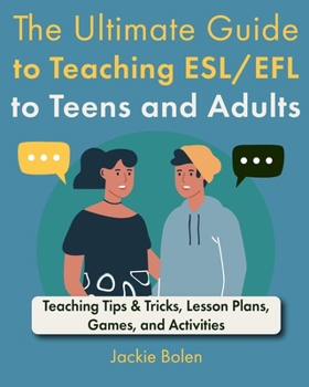 The Ultimate Guide to Teaching ESL/EFL to Teens and Adults: Teaching Tips & Tricks, Lesson Plans, Games, and Activities (Teaching ESL/EFL Collections)