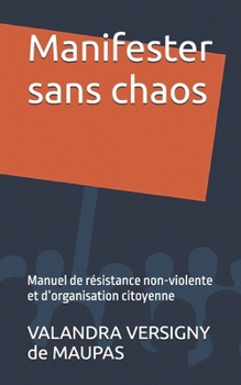 Manifester sans chaos: Manuel de résistance non-violente et d’organisation citoyenne (French Edition)