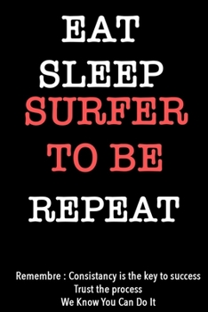 EAT SLEEP surfer to be   Notebook REPEAT, MOTIVATIONAL JOURNAL/NOTEBOOK Perfect as a Gift for all ages all genders: Lined Notebook / Journal Gift, 120 Pages, 6x9, Soft Cover, Matte Finish