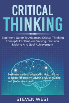 Paperback Critical Thinking: Beginners guide to advanced critical thinking concepts for problem solving, decision making and goal achievement Book