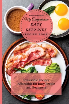 My Comprehensive Easy Keto Diet Recipe Book: Irresistible Recipes Affordable for Busy People and Beginners