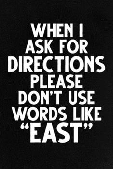 Paperback When I Ask For Directions Please Don'T Use Words Like "East": Funny Lined Notebook, Unique Journal, Sarcastic Diary, Appreciation Gift Book