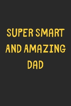 Super Smart And Amazing Dad: Lined Journal, 120 Pages, 6 x 9, Funny Dad Gift Idea, Black Matte Finish (Super Smart And Amazing Dad Journal)