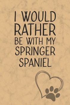 I Would Rather Be With My Springer Spaniel: Nice Lined Journal, Diary and Gift for a Man, Woman, Girl or Boy Who Really Loves Their Dog