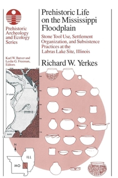 Prehistoric Life on the Mississippi Floodplain: Stone Tool Use, Settlement Organization, and Subsistence Practices at the Labras Lake Site, Illinois - Book  of the Prehistoric Archeology and Ecology