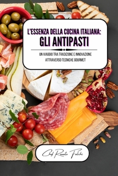 L'essenza della cucina italiana: gli antipasti: un viaggio tra tradizione e innovazione attraverso tecniche gourmet (Italian Edition)