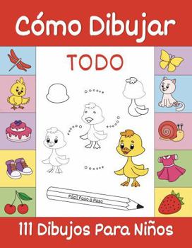 Cómo Dibujar Todo: 111 Fáciles Dibujos Paso a Paso Para Niños: Animales Adorables, Flores, Alimentos, Regalos y Otros Temas (Spanish Edition)