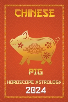 Pig Chinese Horoscope 2024 (Chinese Horoscopes & Astrology 2024)