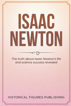 Paperback Isaac Newton: The Truth about Isaac Newton's Life and Science Success Revealed Book