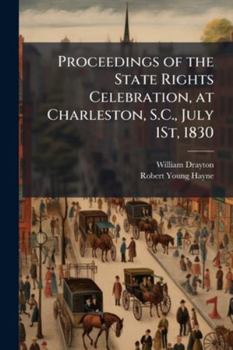 Paperback Proceedings of the State Rights Celebration, at Charleston, S.C., July 1St, 1830: Containing the Speeches of the Hon. Wm. Drayton & Hon. R.Y. Hayne, W Book