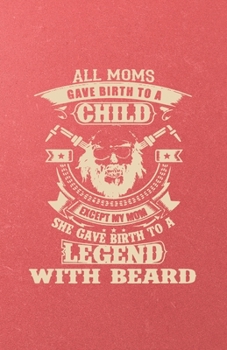 All Moms Gave Birth to a Child Except My Mom She Gave Birth to a Legend with Beard A5 Lined Notebook: Funny Graphic Mom Blank Journal For Father ... Composition Great For Home School Writing